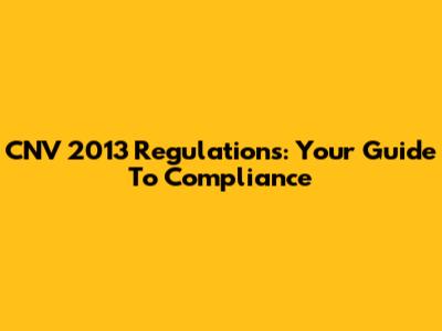 CNV 2013 Regulations: Your Guide To Compliance