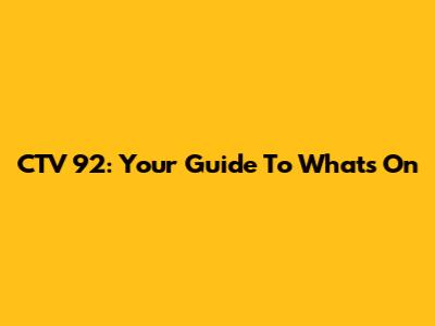 CTV 92: Your Guide To What's On
