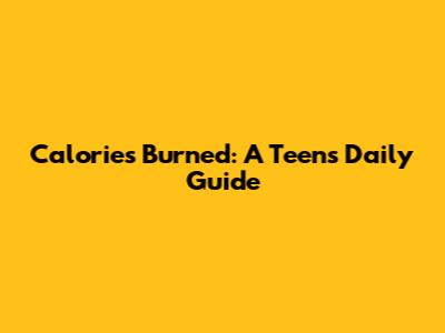 Calories Burned: A Teen's Daily Guide