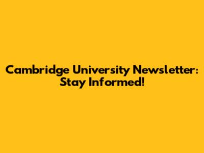 Cambridge University Newsletter: Stay Informed!