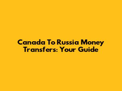 Canada To Russia Money Transfers: Your Guide