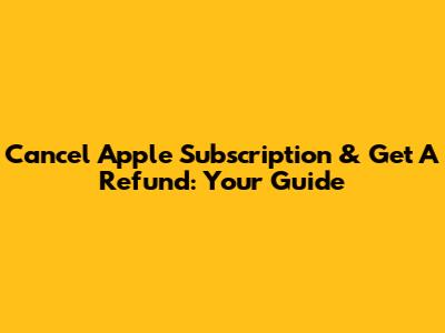 Cancel Apple Subscription & Get A Refund: Your Guide
