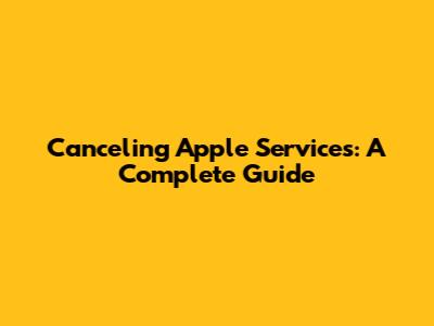 Canceling Apple Services: A Complete Guide