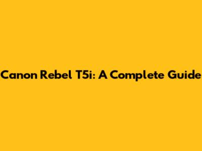 Canon Rebel T5i: A Complete Guide