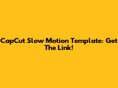 CapCut Slow Motion Template: Get The Link!