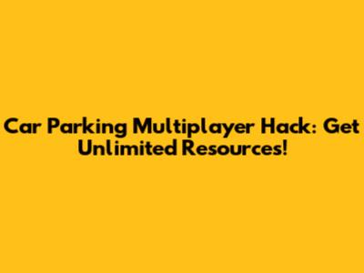 Car Parking Multiplayer Hack: Get Unlimited Resources!