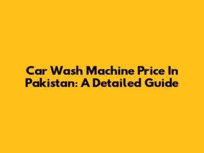 Car Wash Machine Price In Pakistan: A Detailed Guide