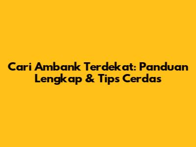 Cari Ambank Terdekat: Panduan Lengkap & Tips Cerdas
