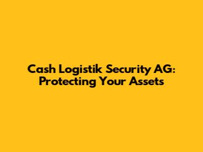 Cash Logistik Security AG: Protecting Your Assets