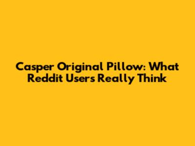 Casper Original Pillow: What Reddit Users Really Think