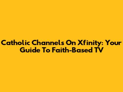 Catholic Channels On Xfinity: Your Guide To Faith-Based TV