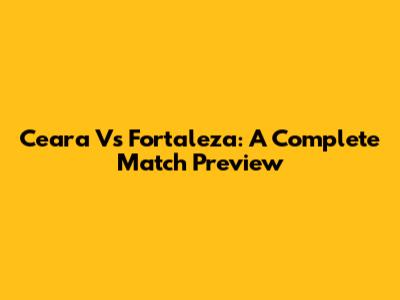 Ceara Vs Fortaleza: A Complete Match Preview