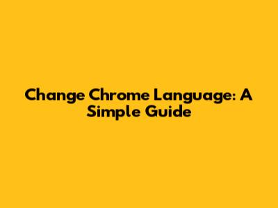 Change Chrome Language: A Simple Guide