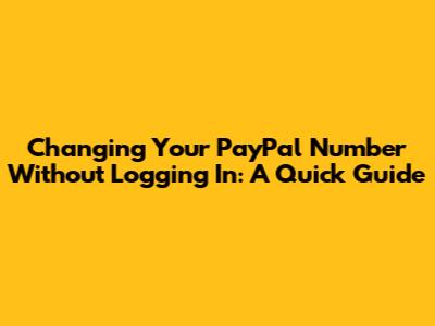 Changing Your PayPal Number Without Logging In: A Quick Guide