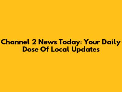 Channel 2 News Today: Your Daily Dose Of Local Updates