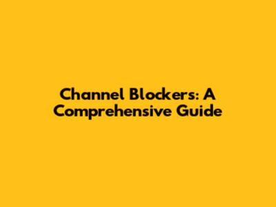 Channel Blockers: A Comprehensive Guide