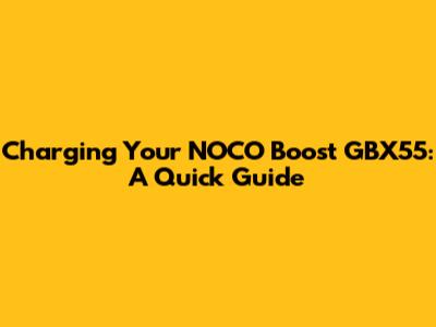 Charging Your NOCO Boost GBX55: A Quick Guide
