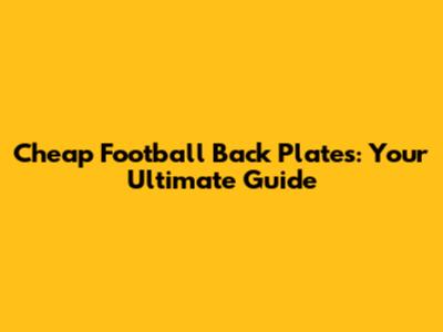 Cheap Football Back Plates: Your Ultimate Guide