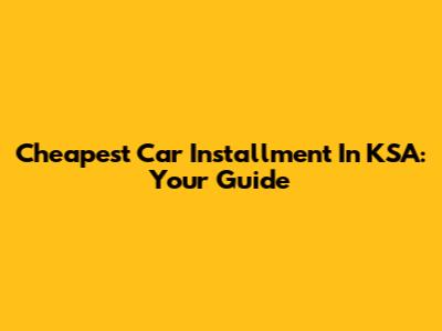 Cheapest Car Installment In KSA: Your Guide