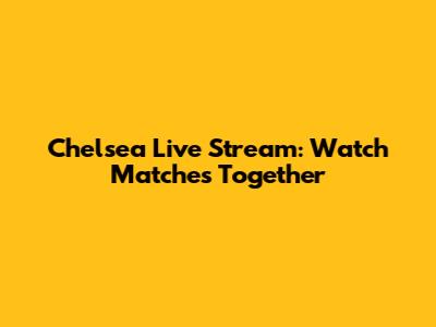 Chelsea Live Stream: Watch Matches Together