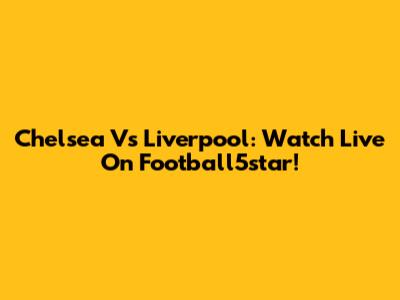 Chelsea Vs Liverpool: Watch Live On Football5star!
