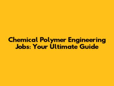 Chemical Polymer Engineering Jobs: Your Ultimate Guide
