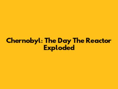 Chernobyl: The Day The Reactor Exploded