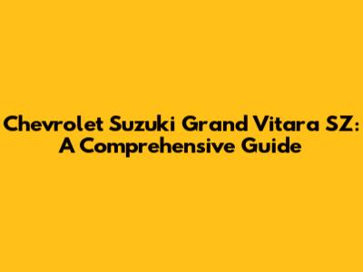 Chevrolet Suzuki Grand Vitara SZ: A Comprehensive Guide