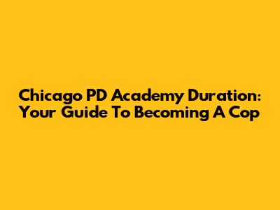 Chicago PD Academy Duration: Your Guide To Becoming A Cop