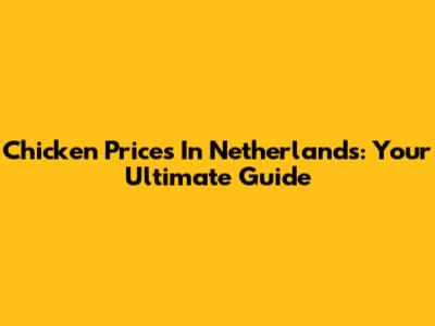 Chicken Prices In Netherlands: Your Ultimate Guide