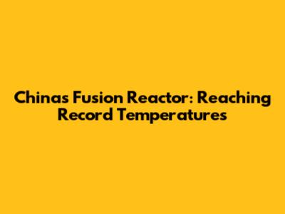 China's Fusion Reactor: Reaching Record Temperatures