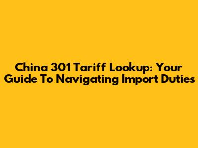China 301 Tariff Lookup: Your Guide To Navigating Import Duties