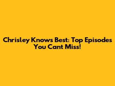 Chrisley Knows Best: Top Episodes You Can't Miss!