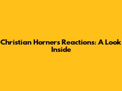 Christian Horner's Reactions: A Look Inside