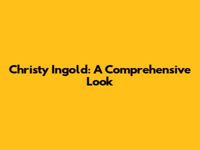 Christy Ingold: A Comprehensive Look