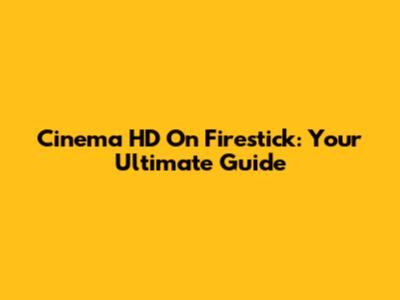 Cinema HD On Firestick: Your Ultimate Guide