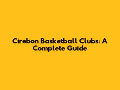 Cirebon Basketball Clubs: A Complete Guide