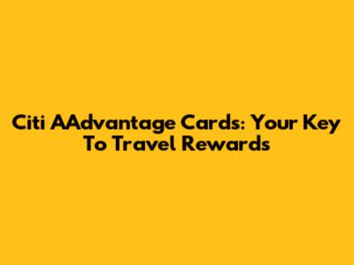 Citi AAdvantage Cards: Your Key To Travel Rewards