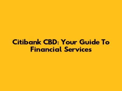 Citibank CBD: Your Guide To Financial Services