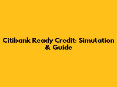 Citibank Ready Credit: Simulation & Guide