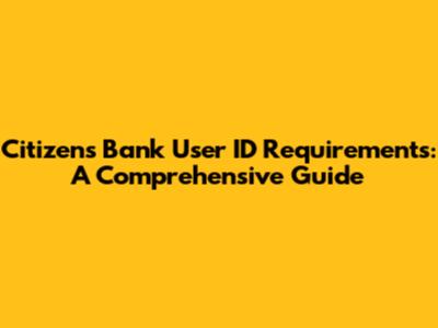 Citizens Bank User ID Requirements: A Comprehensive Guide
