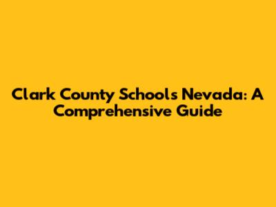 Clark County Schools Nevada: A Comprehensive Guide