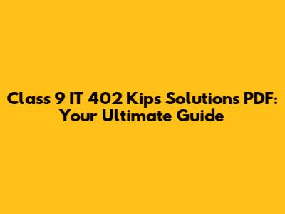 Class 9 IT 402 Kips Solutions PDF: Your Ultimate Guide