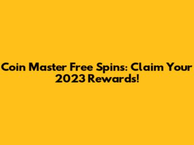 Coin Master Free Spins: Claim Your 2023 Rewards!