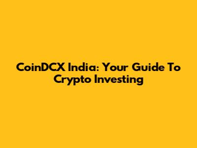 CoinDCX India: Your Guide To Crypto Investing