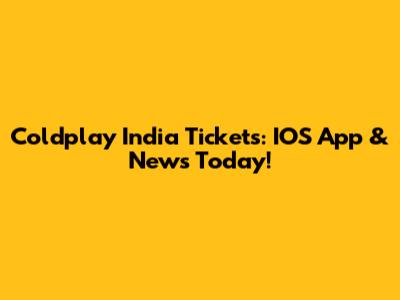 Coldplay India Tickets: IOS App & News Today!