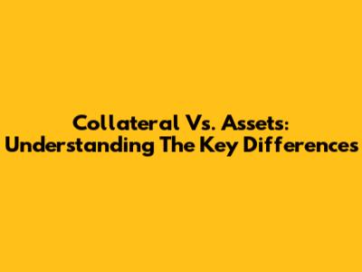 Collateral Vs. Assets: Understanding The Key Differences