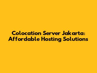 Colocation Server Jakarta: Affordable Hosting Solutions