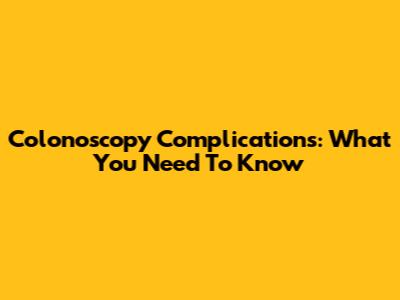Colonoscopy Complications: What You Need To Know