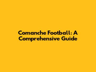 Comanche Football: A Comprehensive Guide